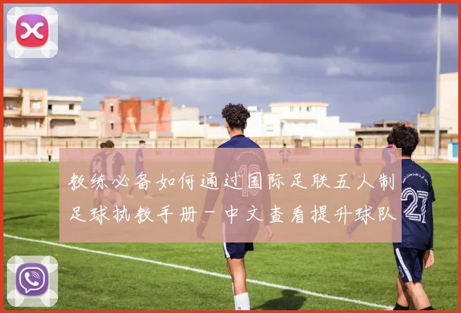 教练必备如何通过国际足联五人制足球执教手册 - 中文查看提升球队战力