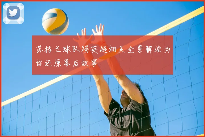 苏格兰球队踢英超相关全景解读为你还原幕后故事