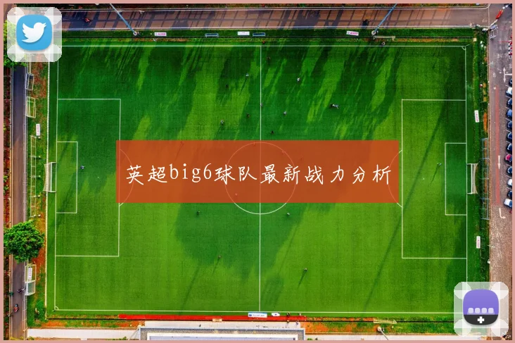 英超big6球队最新战力分析